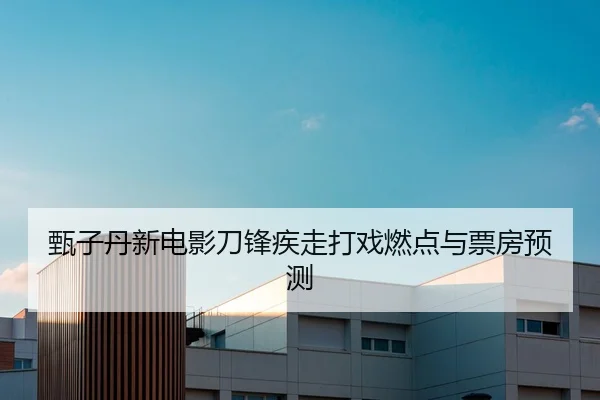 甄子丹新电影刀锋疾走打戏燃点与票房预测