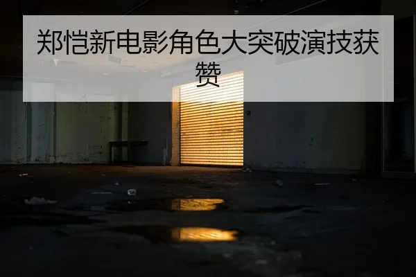 郑恺新电影角色大突破演技获赞
