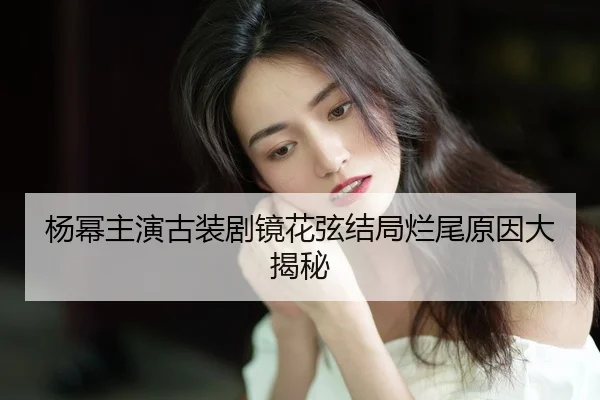 yang-mi-zhu-yan-gu-zhuang-ju-jing-hua-xian-jie-ju-lan-wei-yuan-yin-da-jie-mi-2-818.jpg